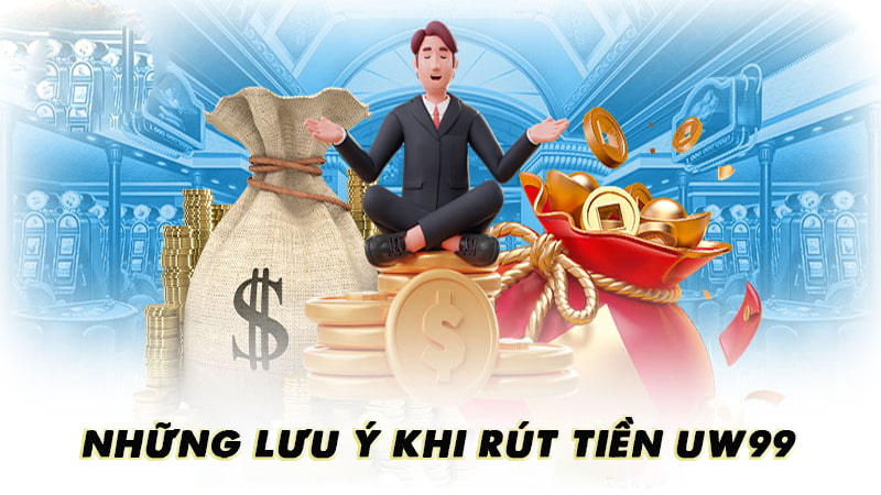 Lưu ý khi rút tiền UW99 về tài khoản ngân hàng