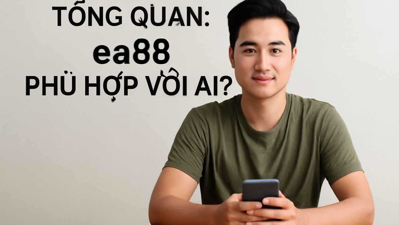 Tổng quan: ea88 phù hợp với ai? Minh họa: Tổng quan: ea88 phù hợp với ai?