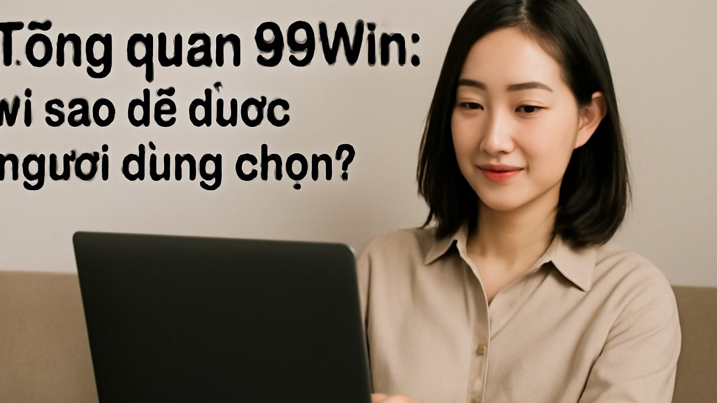 Tổng quan 99Win: Vì sao dễ được người dùng chọn? Minh họa: Tổng quan 99Win: Vì sao dễ được người dùng chọn?